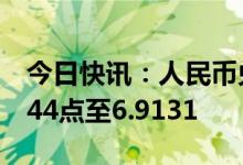 今日快讯：人民币兑美元中间价较上日上调344点至6.9131