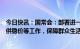 今日快讯：国常会：部署进一步做好重要民生商品和能源保供稳价等工作，保障群众生活和企业生产需求