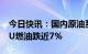 今日快讯：国内原油系商品期货跌幅扩大，LU燃油跌近7%