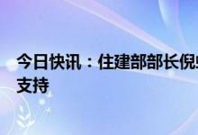 今日快讯：住建部部长倪虹：对于购买第一套住房的要大力支持