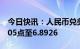 今日快讯：人民币兑美元中间价较上日调升205点至6.8926