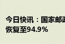 今日快讯：国家邮政局：全国快递员上岗率已恢复至94.9%