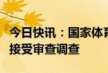 今日快讯：国家体育总局政法司副司长胡光宇接受审查调查