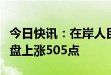 今日快讯：在岸人民币兑美元较上周五夜盘收盘上涨505点