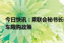 今日快讯：乘联会秘书长崔东树：北京短期之内很难开放汽车限购政策