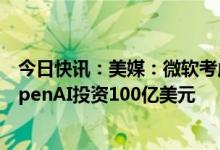 今日快讯：美媒：微软考虑向聊天机器人ChatGPT开发者OpenAI投资100亿美元