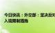 今日快讯：外交部：坚决反对少数国家对中国采取歧视性的入境限制措施