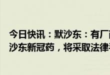 今日快讯：默沙东：有厂商未获授权向部分省市供应仿制默沙东新冠药，将采取法律手段