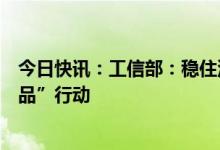 今日快讯：工信部：稳住汽车等大宗消费，实施消费品“三品”行动