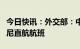 今日快讯：外交部：中方将增加往返泰国、印尼直航航班