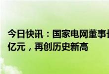 今日快讯：国家电网董事长辛保安：今年电网投资将超5200亿元，再创历史新高