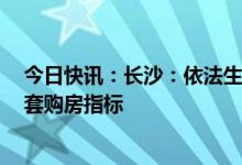 今日快讯：长沙：依法生育二孩及以上本地户籍家庭增加1套购房指标