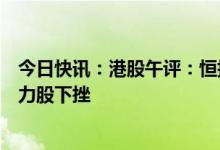 今日快讯：港股午评：恒指涨0.16%，医药股领涨，绿色电力股下挫