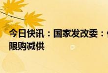 今日快讯：国家发改委：任何地方和企业对民生用气都不得限购减供