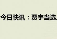 今日快讯：贾宇当选上海市高级人民法院院长
