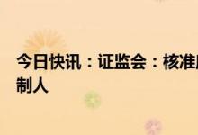 今日快讯：证监会：核准摩根大通成为上投摩根基金实际控制人