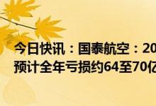 今日快讯：国泰航空：2022年12月载客人次同比增超7倍，预计全年亏损约64至70亿港元