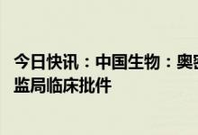 今日快讯：中国生物：奥密克戎株新冠mRNA疫苗获国家药监局临床批件