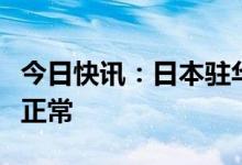 今日快讯：日本驻华大使馆：签证业务已恢复正常