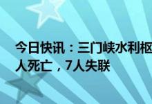 今日快讯：三门峡水利枢纽下游河道发生人员溺水事件：2人死亡，7人失联