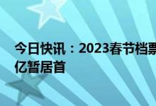 今日快讯：2023春节档票房破45亿，《满江红》票房超16亿暂居首