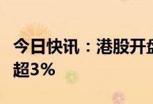 今日快讯：港股开盘：指数高开，理想汽车涨超3%