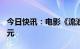 今日快讯：电影《流浪地球2》总票房超20亿元