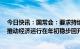 今日快讯：国常会：要求持续抓实当前经济社会发展工作，推动经济运行在年初稳步回升