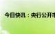 今日快讯：央行公开市场净投放1280亿元