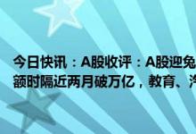 今日快讯：A股收评：A股迎兔年开门红，创业板指涨超1%，两市成交额时隔近两月破万亿，教育、汽车等板块领涨，新冠药概念股走低