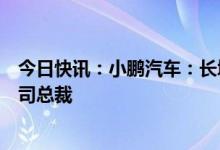 今日快讯：小鹏汽车：长城汽车原总经理王凤英被任命为公司总裁