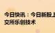 今日快讯：今日新股上市：上交所福斯达，北交所乐创技术