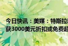 今日快讯：美媒：特斯拉新车促销瞄准老车主，以旧换新可获3000美元折扣或免费超充服务