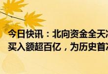今日快讯：北向资金全天净流入101.44亿元，月内第五次净买入额超百亿，为历史首次，宁德时代净流入21.5亿元居首