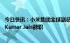 今日快讯：小米集团全球副总裁、印度业务原负责人Manu Kumar Jain辞职