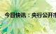 今日快讯：央行公开市场净投放1700亿元