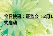 今日快讯：证监会：2月1日全面实行股票发行注册制改革正式启动