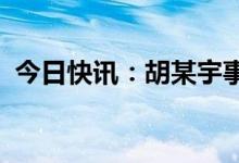 今日快讯：胡某宇事件新闻发布会明天召开