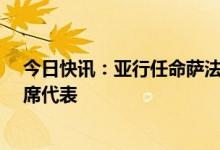 今日快讯：亚行任命萨法尔·帕尔韦兹为其驻中国代表处首席代表