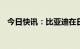 今日快讯：比亚迪在日本启动乘用EV销售