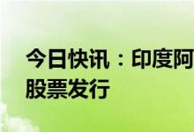 今日快讯：印度阿达尼企业取消25亿美元的股票发行
