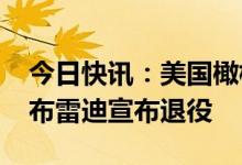 今日快讯：美国橄榄球大联盟传奇球星汤姆·布雷迪宣布退役