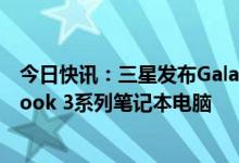 今日快讯：三星发布Galaxy S23系列智能手机和Galaxy Book 3系列笔记本电脑