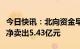 今日快讯：北向资金早盘单边离场，全天小幅净卖出5.43亿元