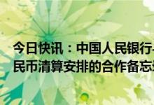 今日快讯：中国人民银行与巴西中央银行签署在巴西建立人民币清算安排的合作备忘录