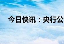 今日快讯：央行公开市场净回笼780亿元