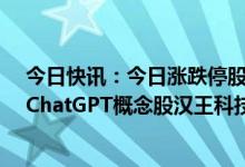 今日快讯：今日涨跌停股分析：48只涨停股，9只跌停股，ChatGPT概念股汉王科技7连板，万里石一字跌停