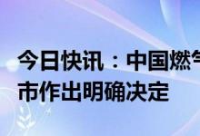 今日快讯：中国燃气：尚未就任何潜在分拆上市作出明确决定