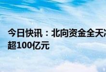 今日快讯：北向资金全天净卖出13.88亿元，连续4日净卖出超100亿元