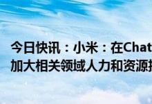 今日快讯：小米：在ChatGPT领域有丰富落地场景，未来将加大相关领域人力和资源投入